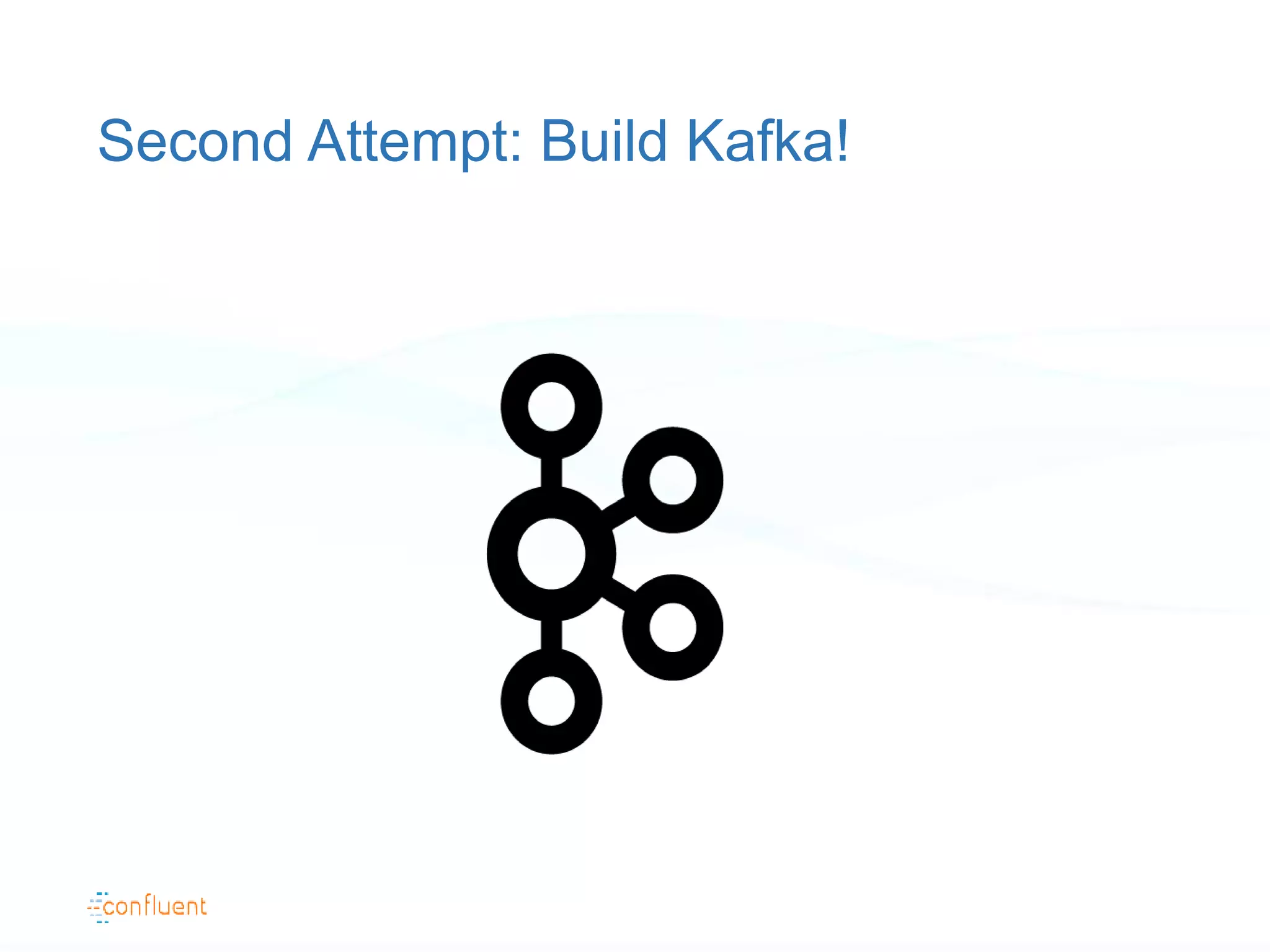 Second Attempt: Build Kafka!
 