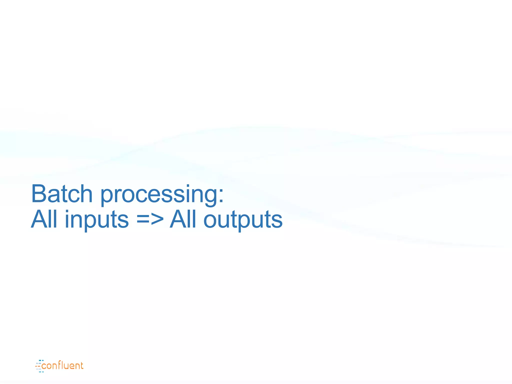 Batch processing:
All inputs => All outputs
 