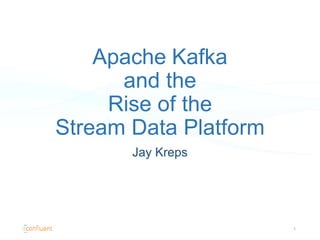 Apache Kafka
and the
Rise of the
Stream Data Platform
Jay Kreps
1
 