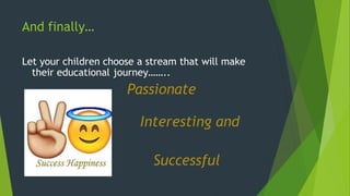 And finally…
Let your children choose a stream that will make
their educational journey……..
Passionate
Interesting and
Successful
 