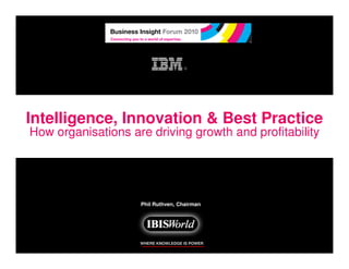 Intelligence, Innovation & Best Practice
How organisations are driving growth and profitability




                    Phil Ruthven, Chairman




                    WHERE KNOWLEDGE IS POWER
 