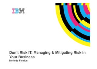 Don’t Risk IT: Managing & Mitigating Risk in
Your Business
Melinda Fieldus
 