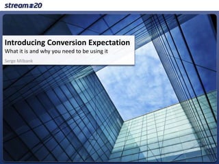 Introducing Conversion Expectation
What it is and why you need to be using it
Serge Milbank
 