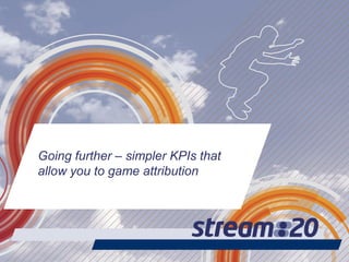 Going further – simpler KPIs that
allow you to game attribution
 