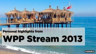 Personal highlights from

WPP Stream 2013

 