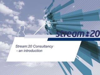 Stream:20 Consultancy
- an introduction
 