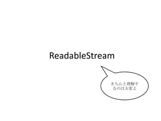 ReadableStream
きちんと理解す
るのは大変よ
 