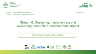 1
Session
Stream
Author(s):
Stream 6. Designing, implementing and
evaluating research for development impact
Chairs: Federica Coccia & Brian Belcher
14/09/2020Opening Plenary Session
Overview of Conference Sessions
 