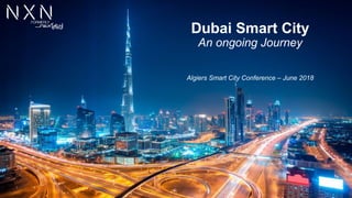 © 2018 NXN
Dubai Smart City
An ongoing Journey
Algiers Smart City Conference – June 2018
 