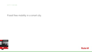 C I T Y V I S I O N
Fossil free mobility in a smart city.
 