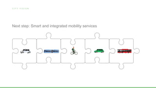 C I T Y V I S I O N
Next step: Smart and integrated mobility services
 