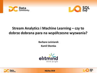 SQLDay 2018
Stream Analytics i Machine Learning – czy to
dobrze dobrana para na współczesne wyzwania?
Barbara Leśniarek
Kamil Słomka
 
