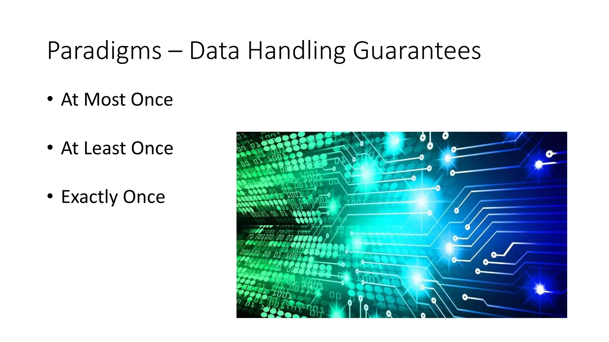Paradigms – Data Handling Guarantees
• At Most Once
• At Least Once
• Exactly Once
 