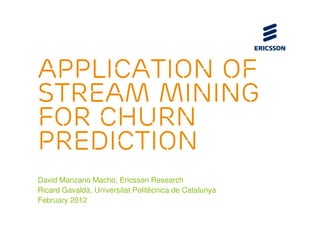 Application of
Stream Mining
for Churn
Prediction
David Manzano Macho, Ericsson Research
Ricard Gavaldà, Universitat Politècnica de Catalunya
February 2012
 