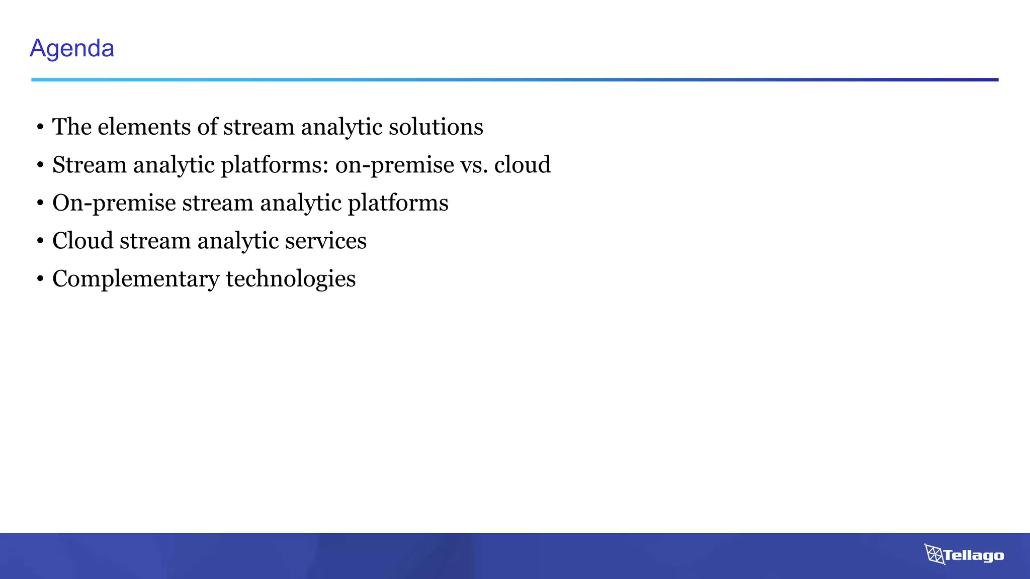• The elements of stream analytic solutions
• Stream analytic platforms: on-premise vs. cloud
• On-premise stream analytic platforms
• Cloud stream analytic services
• Complementary technologies
Agenda
 