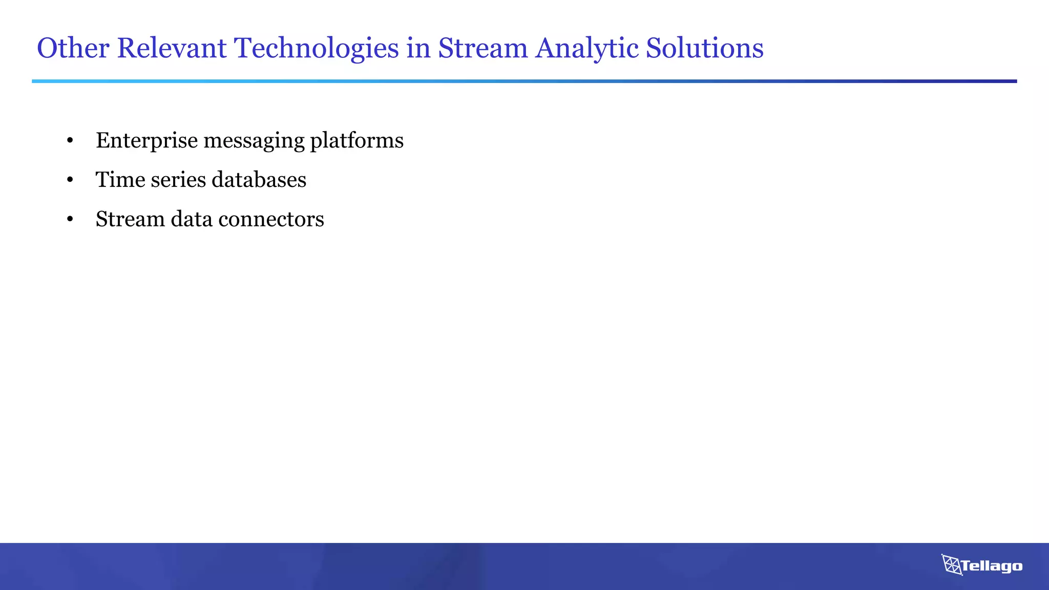 Other Relevant Technologies in Stream Analytic Solutions
• Enterprise messaging platforms
• Time series databases
• Stream data connectors
 