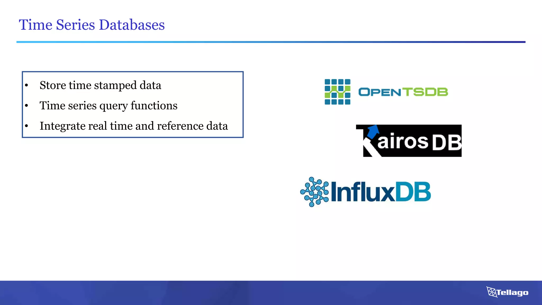 Time Series Databases
• Store time stamped data
• Time series query functions
• Integrate real time and reference data
 