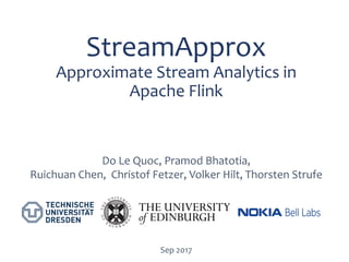 StreamApprox
Approximate  Stream  Analytics  in  
Apache  Flink
Sep  2017
Do  Le  Quoc,  Pramod Bhatotia,  
Ruichuan Chen,    Christof  Fetzer,  Volker  Hilt, Thorsten  Strufe
 