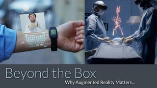 Beyond the BoxWhy Augmented Reality Matters…
 