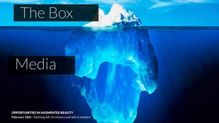 The Box
Media
OPPORTUNITIES IN AUGMENTED REALITY
February 18th - Deﬁning AR, its History and why it matters
 