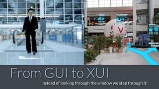 From GUI to XUIinstead of looking through the window we step through it!
 