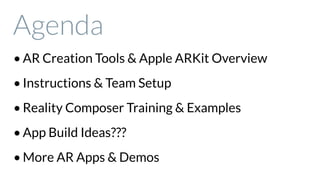 • AR Creation Tools & Apple ARKit Overview
• Instructions & Team Setup
• Reality Composer Training & Examples
• App Build Ideas???
• More AR Apps & Demos
Agenda
 