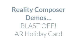 Reality Composer
Demos…
BLAST OFF!
AR Holiday Card
 
