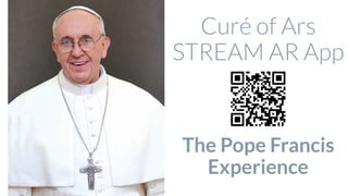 Curé of Ars
STREAM AR App
The Pope Francis
Experience
 