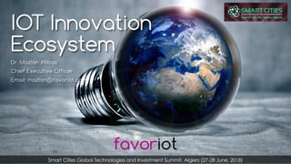 favoriot
IOT Innovation
Ecosystem
Dr. Mazlan Abbas
Chief Executive Officer
Email: mazlan@favoriot.com
Smart Cities Global Technologies and Investment Summit, Algiers (27-28 June, 2018)
 