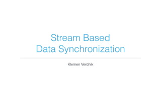 Stream Based
Data Synchronization
Klemen Verdnik
 