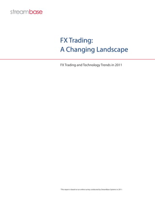 FX Trading:
A Changing Landscape

FX Trading and Technology Trends in 2011




1
    This report is based on an online survey conducted by StreamBase Systems in 2011.
 