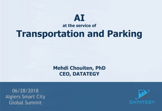 AI
at the service of
Transportation and Parking
Mehdi Chouiten, PhD
CEO, DATATEGY
06/28/2018
Algiers Smart City
Global Summit
 