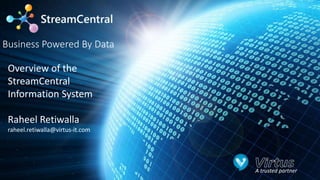 © Virtus IT Ltd 2014 - Confidential
A trusted partner
Business Powered By Data
Overview of the
StreamCentral
Information System
Raheel Retiwalla
raheel.retiwalla@virtus-it.com
 