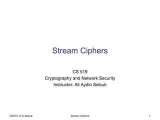 Stream Ciphers CS 519 Cryptography and Network Security Instructor: Ali Aydin Selcuk CS519, © A.Selcuk Stream Ciphers 