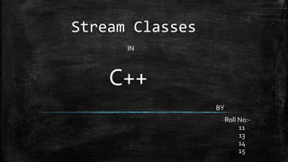 Stream Classes
IN
C++
BY
Roll No:-
11
13
14
15
 