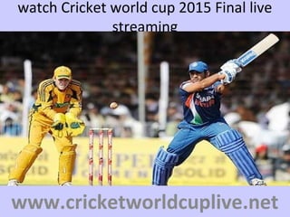 watch Cricket world cup 2015 Final live
streaming
www.cricketworldcuplive.net
 