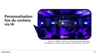 Personnalisation
live du contenu
via IA
Iqiyi, le « Netflix » chinois, a lancé des guidelines visant à
standardiser la création des contenus interactifs live, Mai 2019
 