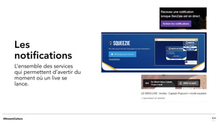 Les
notifications
L’ensemble des services
qui permettent d’avertir du
moment où un live se
lance.
 