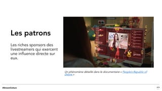 Les patrons
Les riches sponsors des
livestreamers qui exercent
une influence directe sur
eux.
Un phénomène détaillé dans le documentaire « People’s Republic of
Desire »
 