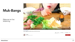 Muk-Bangs
Déjeuner en live
streaming.
 