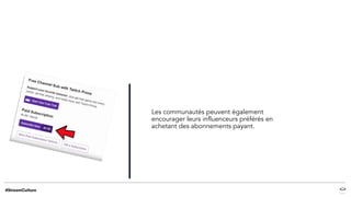 Les communautés peuvent également
encourager leurs influenceurs préférés en
achetant des abonnements payant.
 