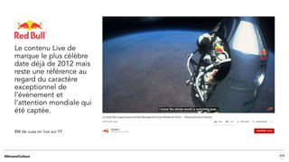 Le contenu Live de
marque le plus célèbre
date déjà de 2012 mais
reste une référence au
regard du caractère
exceptionnel de
l’évènement et
l’attention mondiale qui
été captée.
8M de vues en live sur YT.
 