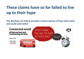 These claims have so far failed to live
up to their hype
Yet, Big Data can help to provide a clearer picture of how cities work,
and could work better
 