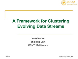 A Framework for Clustering Evolving Data Streams Yueshen Xu Zhejiang Univ CCNT, Middleware Middle ware, CCNT, ZJU 11/05/11 