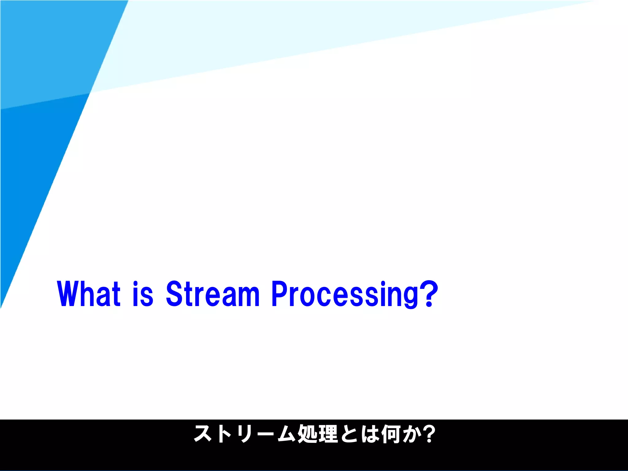 @kimutansk
What is Stream Processing?
ストリーム処理とは何か?
 