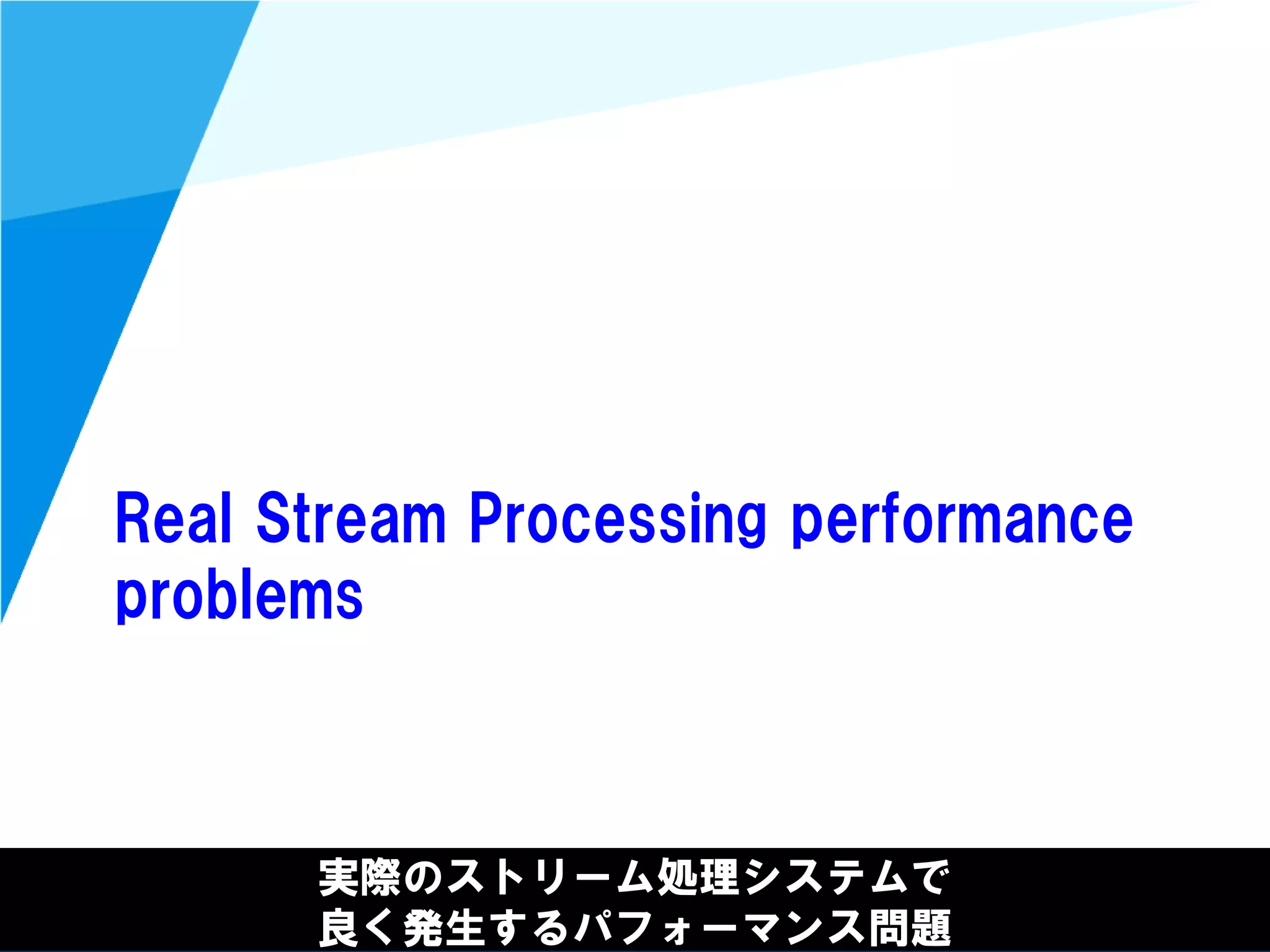 @kimutansk
Real Stream Processing performance
problems
実際のストリーム処理システムで
良く発生するパフォーマンス問題
 