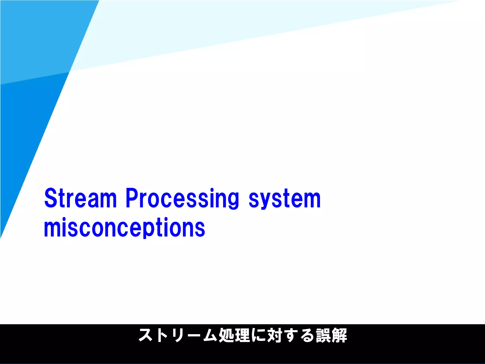 @kimutansk
Stream Processing system
misconceptions
ストリーム処理に対する誤解
 