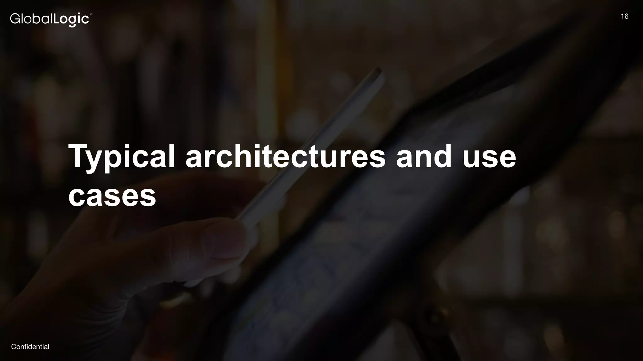 16
Conﬁdential
16
Typical architectures and use
cases
 