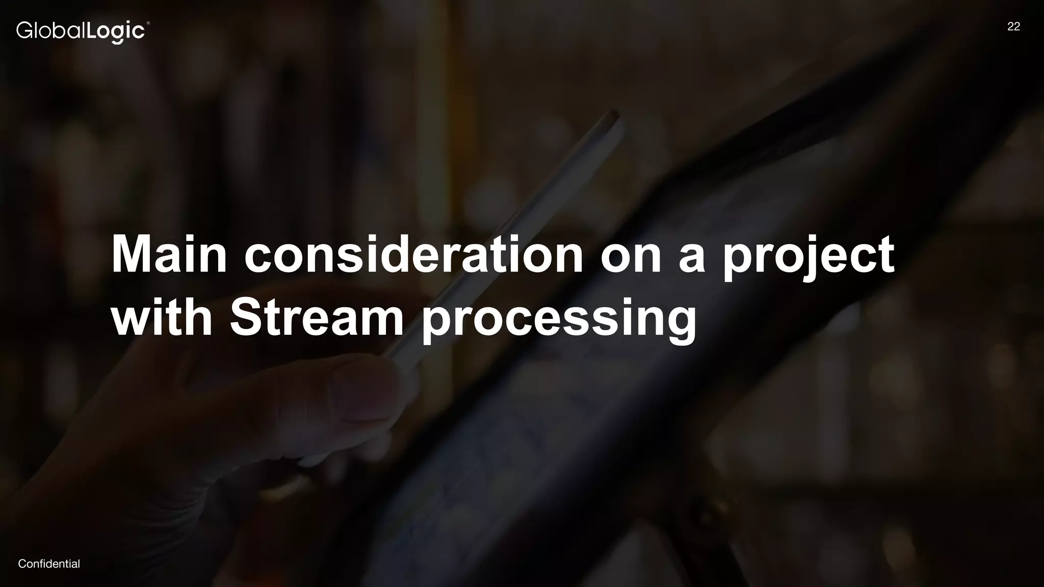 22
Conﬁdential
22
Main consideration on a project
with Stream processing
 