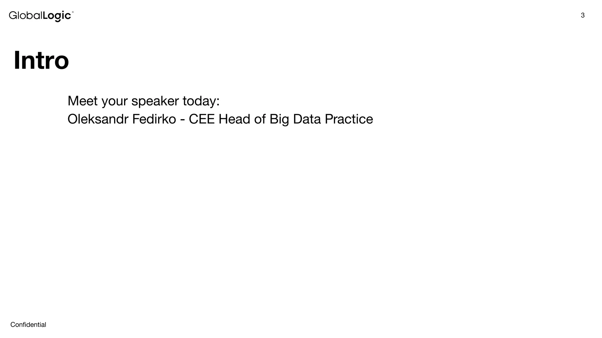 3
Conﬁdential
Intro
Meet your speaker today:
Oleksandr Fedirko - CEE Head of Big Data Practice
 